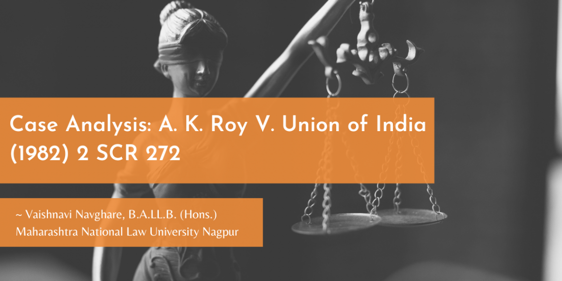 Case Analysis: A. K. Roy V. Union Of India (1982) 2 SCR 272